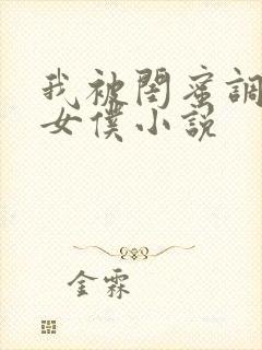 我被闺蜜调教成女仆小说