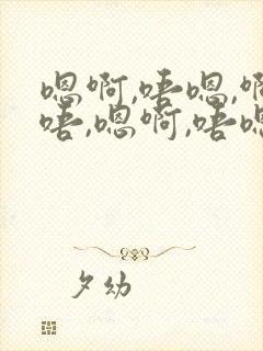 嗯啊,唔嗯,啊唔,嗯啊,唔嗯,啊阿,高h