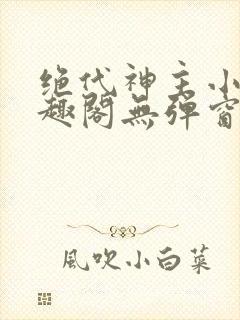 绝代神主小说笔趣阁无弹窗