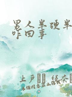 男人半硬半软是咋回事