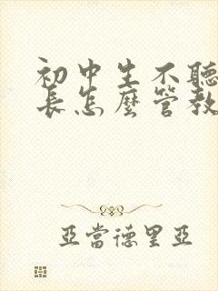 初中生不听话家长怎么管教