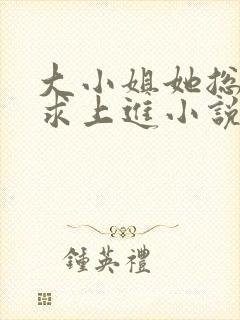 大小姐她总是不求上进小说阅读