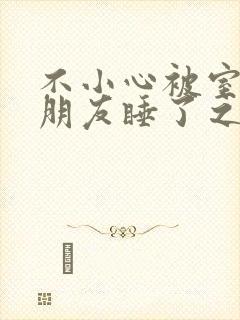 不小心被室友男朋友睡了之后作者:阿温