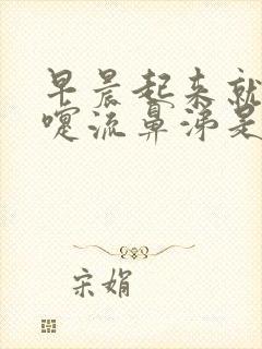 早晨起来就打喷嚏流鼻涕是什么原因