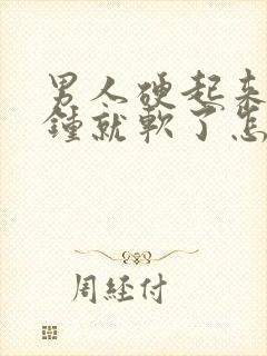 男人硬起来几分钟就软了怎么回事