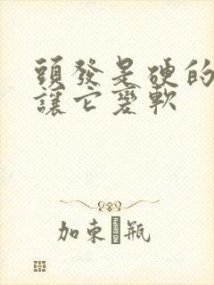 头发是硬的怎么让它变软