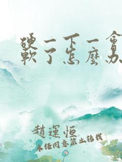 硬一下一会儿就软了怎么办