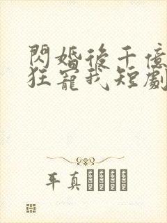 闪婚后千亿老公狂宠我短剧