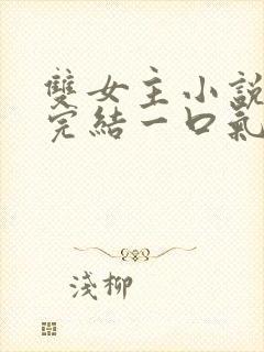 双女主小说推文完结一口气看完