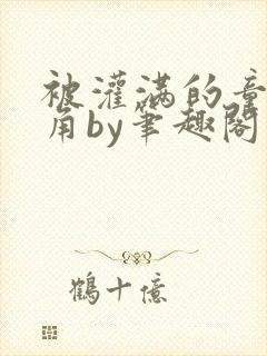 被灌满的童话主角by笔趣阁免费阅读