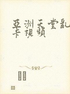 亚洲天堂乱码不卡视频