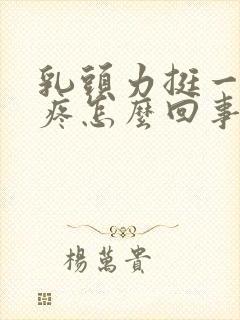 乳头力挺一碰就疼怎么回事?