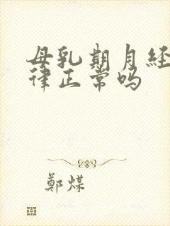 母乳期月经不规律正常吗