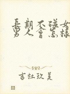 长期不碰女人的男人会怎样