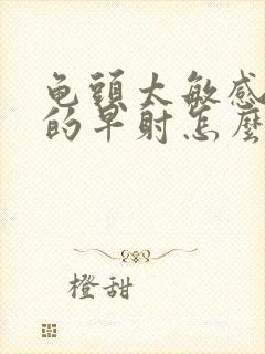 龟头太敏感导致的早射怎么治疗