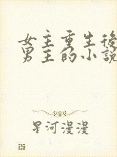 女主重生后害怕男主的小说