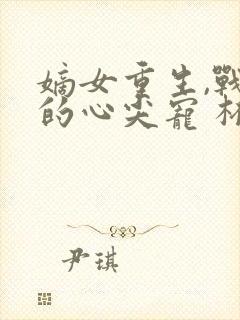 嫡女重生,战王的心尖宠 杯且从容