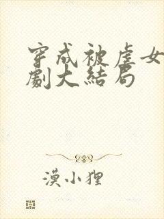 穿成被虐女配短剧大结局