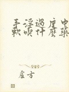 手淫过度中途疲软吃什么药