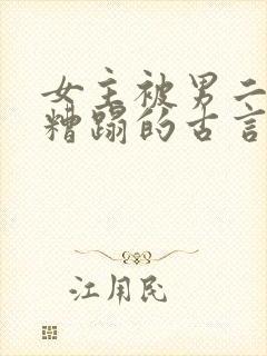 女主被男二强行糟蹋的古言