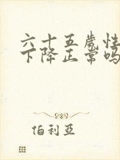 六十五岁性功能下降正常吗男