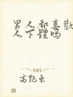 男人都喜欢舔女人下体吗