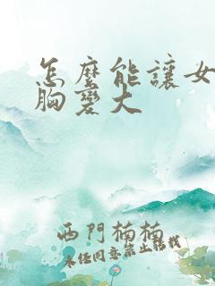 怎么能让女人的胸变大