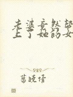 老婆竟然帮助我上了她的女同学