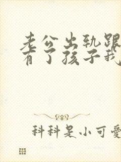 老公出轨跟小三有了孩子我该怎么办