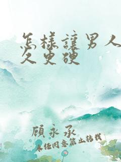 怎样让男人更持久更硬