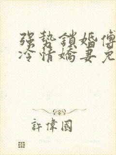 强势锁婚傅少的冷情娇妻免费阅读在线阅读