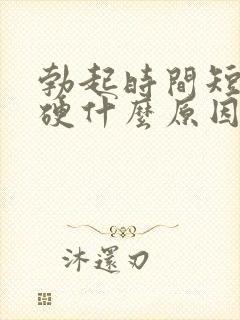 勃起时间短不坚硬什么原因