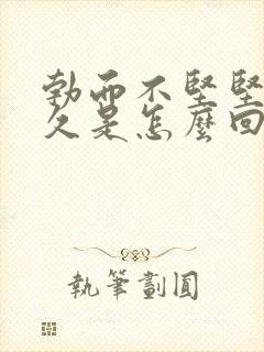 勃而不坚坚而不久是怎么回事?