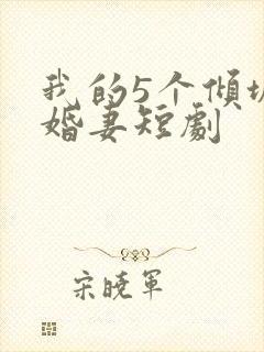 我的5个倾城未婚妻短剧