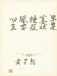 心脏梗塞早期的主要症状是什么