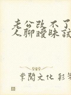 老公改不了和别人聊暧昧该怎么做