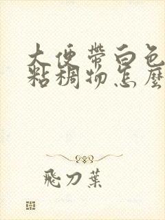 大便带白色脓性粘稠物怎么回事