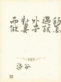 面对外遇的老公做妻子该怎么做