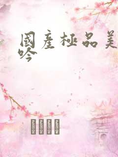 国产极品美女呻吟