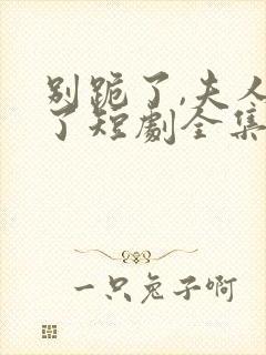 别跪了,夫人死了短剧全集