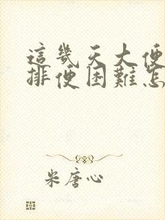 这几天大便干硬排便困难怎么办