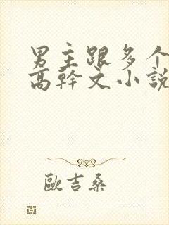 男主跟多个女主高干文小说