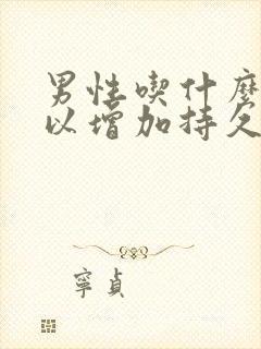 男性吃什么药可以增加持久度