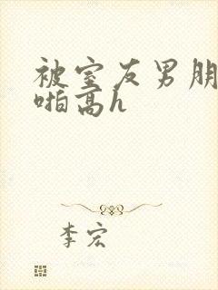 被室友男朋友强啪高h