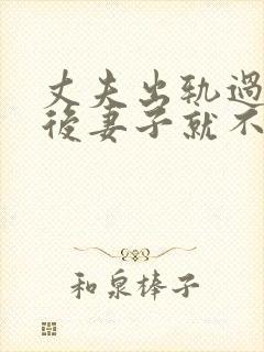 丈夫出轨过,之后妻子就不再在乎他