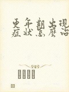 更年期出现潮热症状怎么治状有哪些