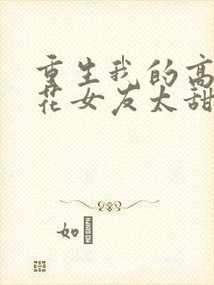 重生我的高冷校花女友太甜了txt下载