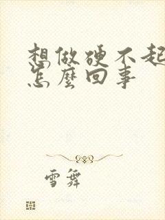 想做硬不起来是怎么回事