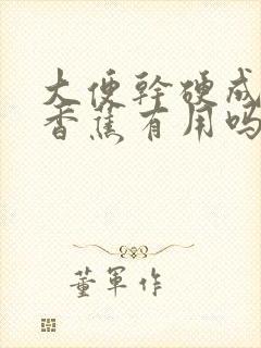 大便干硬成粒吃香蕉有用吗