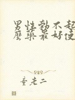 男性勃不起吃什么药最好使